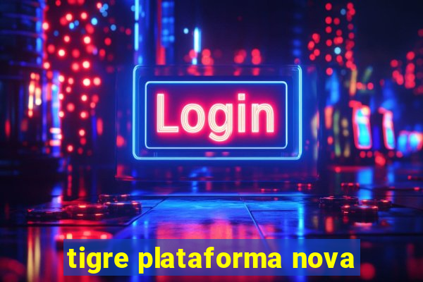 tigre plataforma nova